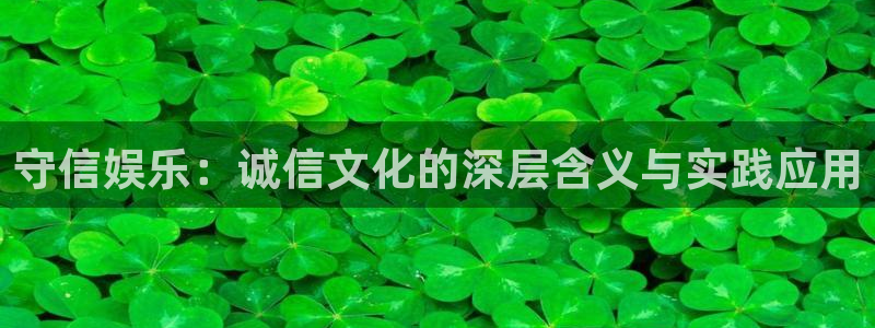 杏鑫娱乐：守信娱乐：诚信文化的深层含义与实践应用