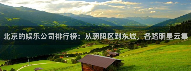 杏鑫娱乐：北京的娱乐公司排行榜：从朝阳区到东城，各路明星云集