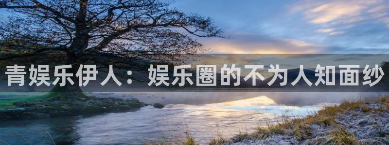 杏鑫娱乐：青娱乐伊人：娱乐圈的不为人知面纱